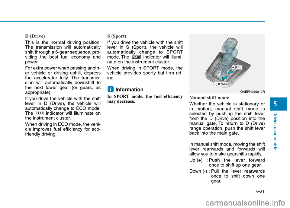 Hyundai Ioniq Hybrid 2020 Owners Manual - RHD (UK, Australia) 5-21
Driving your vehicle
5
D (Drive)
This is the normal driving position.
The transmission will automatically
shift through a 6-gear sequence, pro-
viding the best fuel economy and
power.
For extra Hyundai Ioniq Hybrid 2020 Owners Manual - RHD (UK, Australia) 5-21
Driving your vehicle
5
D (Drive)
This is the normal driving position.
The transmission will automatically
shift through a 6-gear sequence, pro-
viding the best fuel economy and
power.
For extra