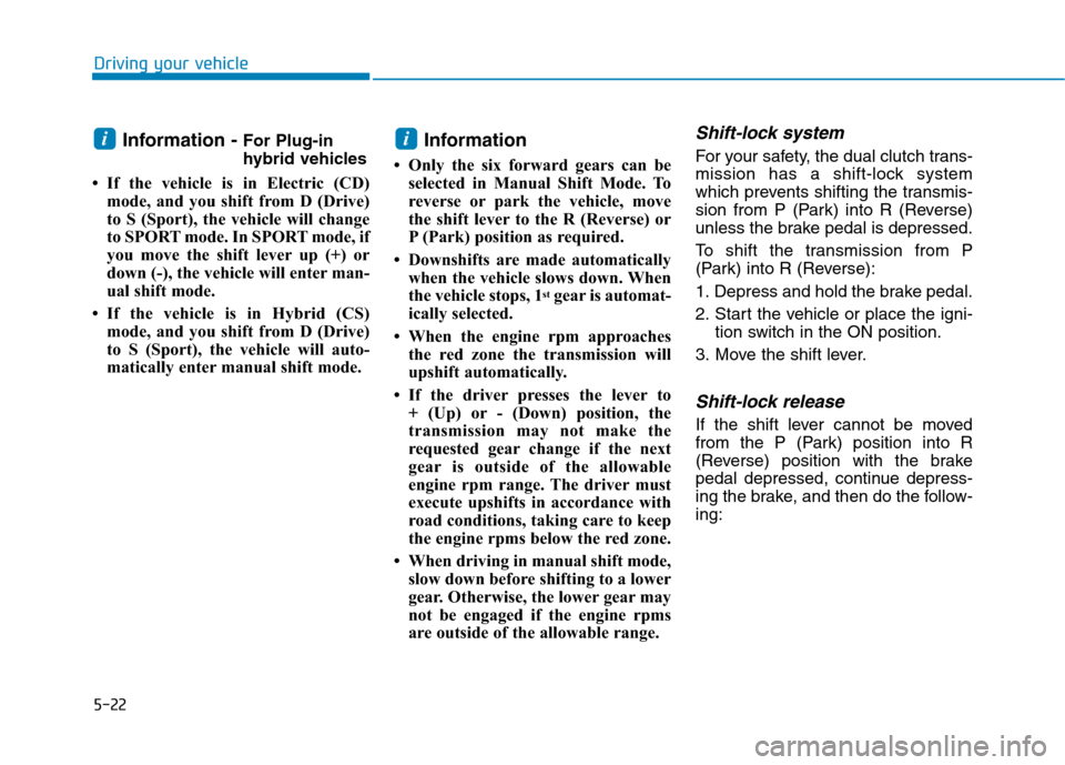 Hyundai Ioniq Hybrid 2020 Owners Manual - RHD (UK, Australia) 5-22
Driving your vehicle
Information - For Plug-in
hybrid vehicles
• If the vehicle is in Electric (CD)
mode, and you shift from D (Drive)
to S (Sport), the vehicle will change
to SPORT mode. In SP Hyundai Ioniq Hybrid 2020 Owners Manual - RHD (UK, Australia) 5-22
Driving your vehicle
Information - For Plug-in
hybrid vehicles
• If the vehicle is in Electric (CD)
mode, and you shift from D (Drive)
to S (Sport), the vehicle will change
to SPORT mode. In SP