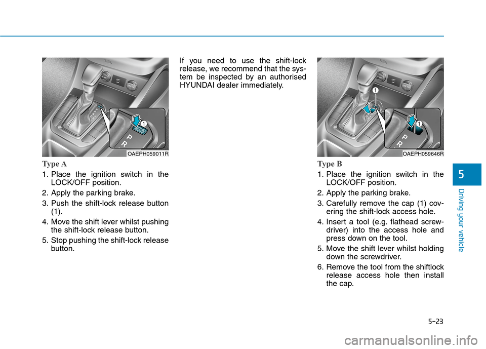 Hyundai Ioniq Hybrid 2020 Owners Manual - RHD (UK, Australia) 5-23
Driving your vehicle
5
Type A
1. Place the ignition switch in the
LOCK/OFF position.
2. Apply the parking brake.
3. Push the shift-lock release button
(1).
4. Move the shift lever whilst pushing
Hyundai Ioniq Hybrid 2020 Owners Manual - RHD (UK, Australia) 5-23
Driving your vehicle
5
Type A
1. Place the ignition switch in the
LOCK/OFF position.
2. Apply the parking brake.
3. Push the shift-lock release button
(1).
4. Move the shift lever whilst pushing