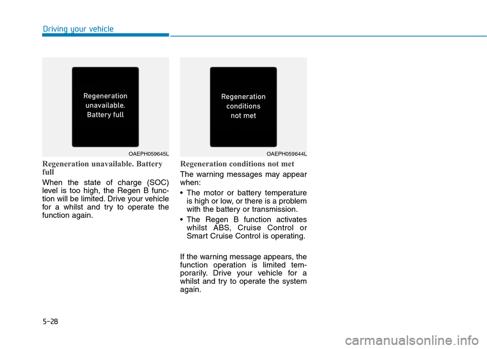 Hyundai Ioniq Hybrid 2020 Owners Manual - RHD (UK, Australia) 5-28
Regeneration unavailable. Battery
full
When the state of charge (SOC)
level is too high, the Regen B func-
tion will be limited. Drive your vehicle
for a whilst and try to operate the
function ag Hyundai Ioniq Hybrid 2020 Owners Manual - RHD (UK, Australia) 5-28
Regeneration unavailable. Battery
full
When the state of charge (SOC)
level is too high, the Regen B func-
tion will be limited. Drive your vehicle
for a whilst and try to operate the
function ag