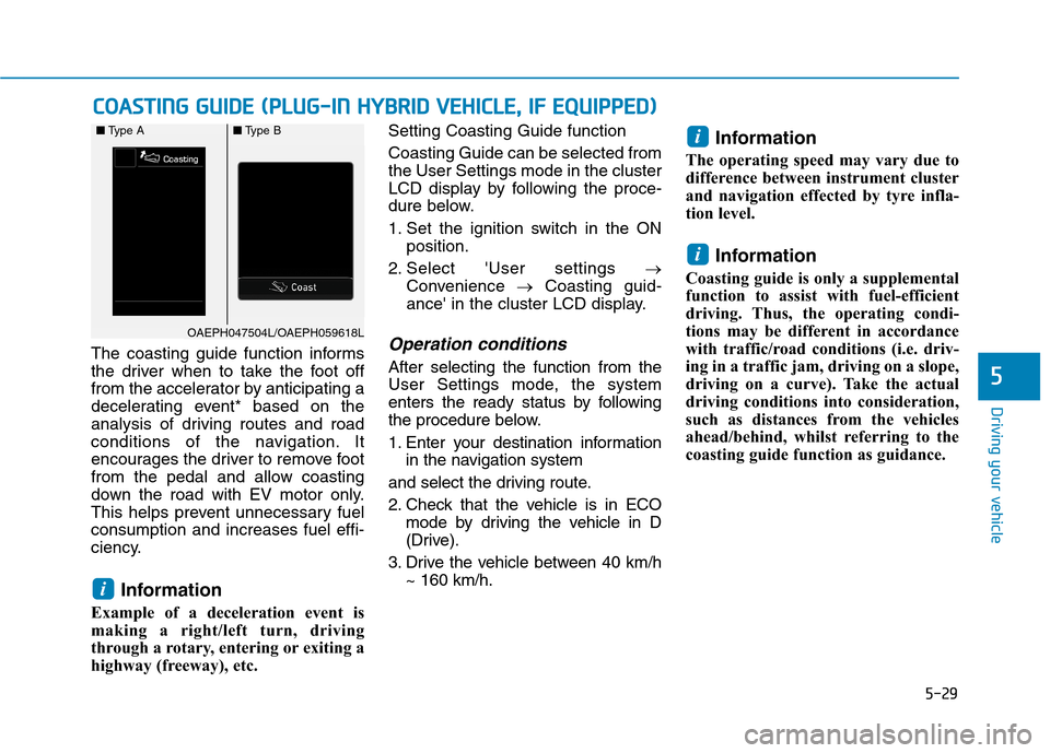 Hyundai Ioniq Hybrid 2020 Owners Manual - RHD (UK, Australia) 5-29
Driving your vehicle
5
The coasting guide function informs
the driver when to take the foot off
from the accelerator by anticipating a
decelerating event* based on the
analysis of driving routes Hyundai Ioniq Hybrid 2020 Owners Manual - RHD (UK, Australia) 5-29
Driving your vehicle
5
The coasting guide function informs
the driver when to take the foot off
from the accelerator by anticipating a
decelerating event* based on the
analysis of driving routes