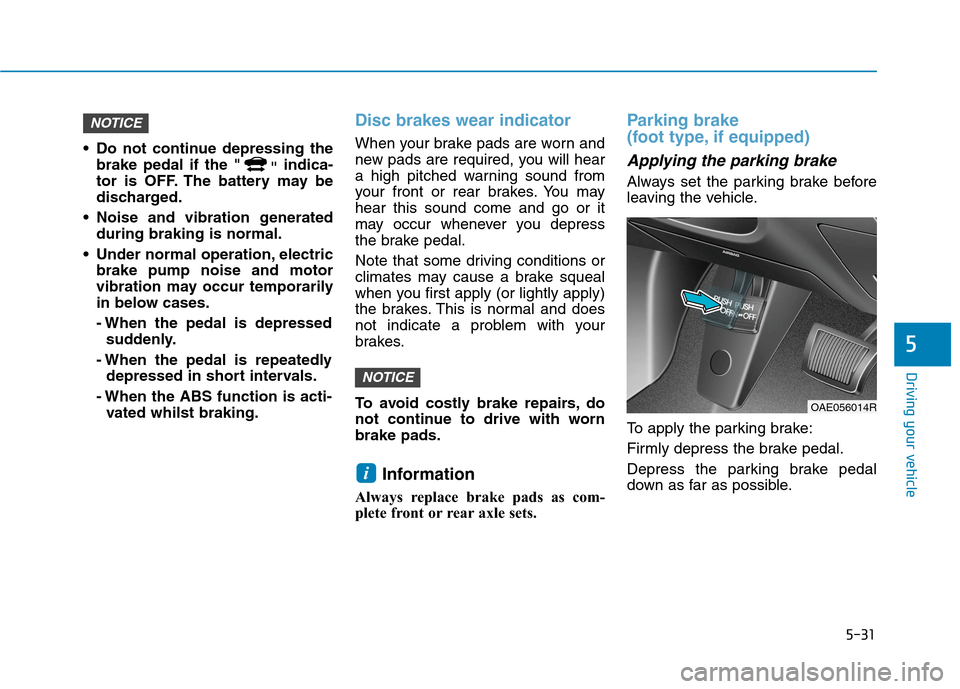 Hyundai Ioniq Hybrid 2020 Owners Manual - RHD (UK, Australia) 5-31
Driving your vehicle
5
Do not continue depressing the
brake pedal if the "
"indica-
tor is OFF. The battery may be
discharged.
Noise and vibration generated
during braking is normal.
Under nor Hyundai Ioniq Hybrid 2020 Owners Manual - RHD (UK, Australia) 5-31
Driving your vehicle
5
Do not continue depressing the
brake pedal if the "
"indica-
tor is OFF. The battery may be
discharged.
Noise and vibration generated
during braking is normal.
Under nor