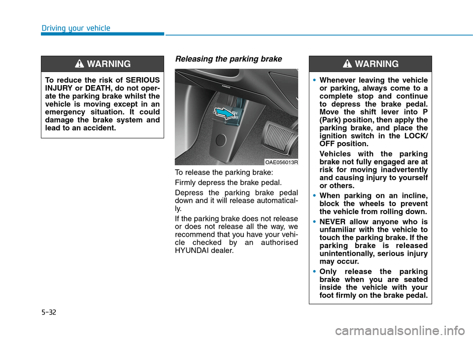 Hyundai Ioniq Hybrid 2020 Owners Manual - RHD (UK, Australia) 5-32
Driving your vehicle
Releasing the parking brake
To release the parking brake:
Firmly depress the brake pedal.
Depress the parking brake pedal
down and it will release automatical-
ly.
If the par Hyundai Ioniq Hybrid 2020 Owners Manual - RHD (UK, Australia) 5-32
Driving your vehicle
Releasing the parking brake
To release the parking brake:
Firmly depress the brake pedal.
Depress the parking brake pedal
down and it will release automatical-
ly.
If the par