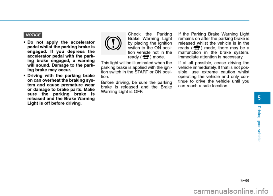 Hyundai Ioniq Hybrid 2020 Owners Manual - RHD (UK, Australia) 5-33
Driving your vehicle
5
Do not apply the accelerator
pedal whilst the parking brake is
engaged. If you depress the
accelerator pedal with the park-
ing brake engaged, a warning
will sound. Damage Hyundai Ioniq Hybrid 2020 Owners Manual - RHD (UK, Australia) 5-33
Driving your vehicle
5
Do not apply the accelerator
pedal whilst the parking brake is
engaged. If you depress the
accelerator pedal with the park-
ing brake engaged, a warning
will sound. Damage