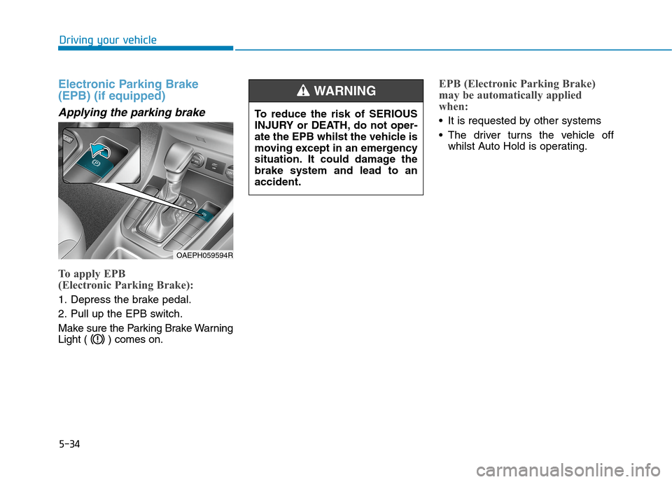 Hyundai Ioniq Hybrid 2020 Owners Manual - RHD (UK, Australia) 5-34
Electronic Parking Brake
(EPB) (if equipped)
Applying the parking brake
To apply EPB
(Electronic Parking Brake):
1. Depress the brake pedal.
2. Pull up the EPB switch.
Make sure the Parking Brak Hyundai Ioniq Hybrid 2020 Owners Manual - RHD (UK, Australia) 5-34
Electronic Parking Brake
(EPB) (if equipped)
Applying the parking brake
To apply EPB
(Electronic Parking Brake):
1. Depress the brake pedal.
2. Pull up the EPB switch.
Make sure the Parking Brak