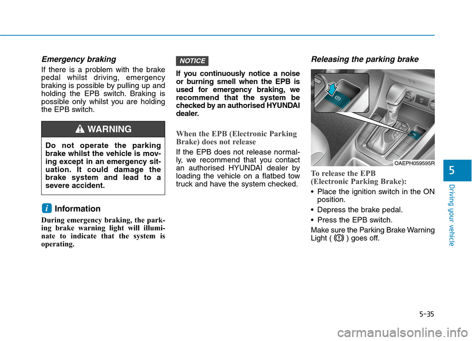 Hyundai Ioniq Hybrid 2020 Owners Manual - RHD (UK, Australia) 5-35
Driving your vehicle
Emergency braking
If there is a problem with the brake
pedal whilst driving, emergency
braking is possible by pulling up and
holding the EPB switch. Braking is
possible only Hyundai Ioniq Hybrid 2020 Owners Manual - RHD (UK, Australia) 5-35
Driving your vehicle
Emergency braking
If there is a problem with the brake
pedal whilst driving, emergency
braking is possible by pulling up and
holding the EPB switch. Braking is
possible only