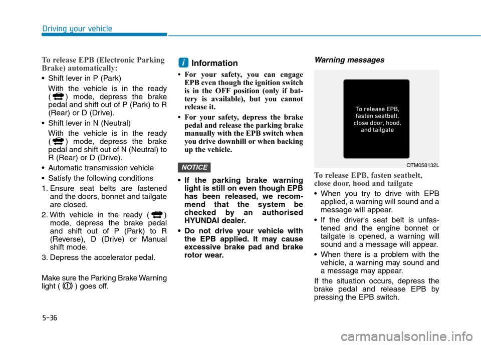 Hyundai Ioniq Hybrid 2020 Owners Manual - RHD (UK, Australia) 5-36
To release EPB (Electronic Parking
Brake) automatically:
Shift lever in P (Park)
With the vehicle is in the ready
( ) mode, depress the brake
pedal and shift out of P (Park) to R
(Rear) or D (Dr Hyundai Ioniq Hybrid 2020 Owners Manual - RHD (UK, Australia) 5-36
To release EPB (Electronic Parking
Brake) automatically:
Shift lever in P (Park)
With the vehicle is in the ready
( ) mode, depress the brake
pedal and shift out of P (Park) to R
(Rear) or D (Dr