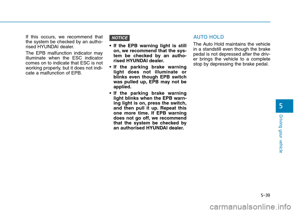 Hyundai Ioniq Hybrid 2020 Owners Manual - RHD (UK, Australia) 5-39
Driving your vehicle
If this occurs, we recommend that
the system be checked by an autho-
rised HYUNDAI dealer.
The EPB malfunction indicator may
illuminate when the ESC indicator
comes on to ind Hyundai Ioniq Hybrid 2020 Owners Manual - RHD (UK, Australia) 5-39
Driving your vehicle
If this occurs, we recommend that
the system be checked by an autho-
rised HYUNDAI dealer.
The EPB malfunction indicator may
illuminate when the ESC indicator
comes on to ind
