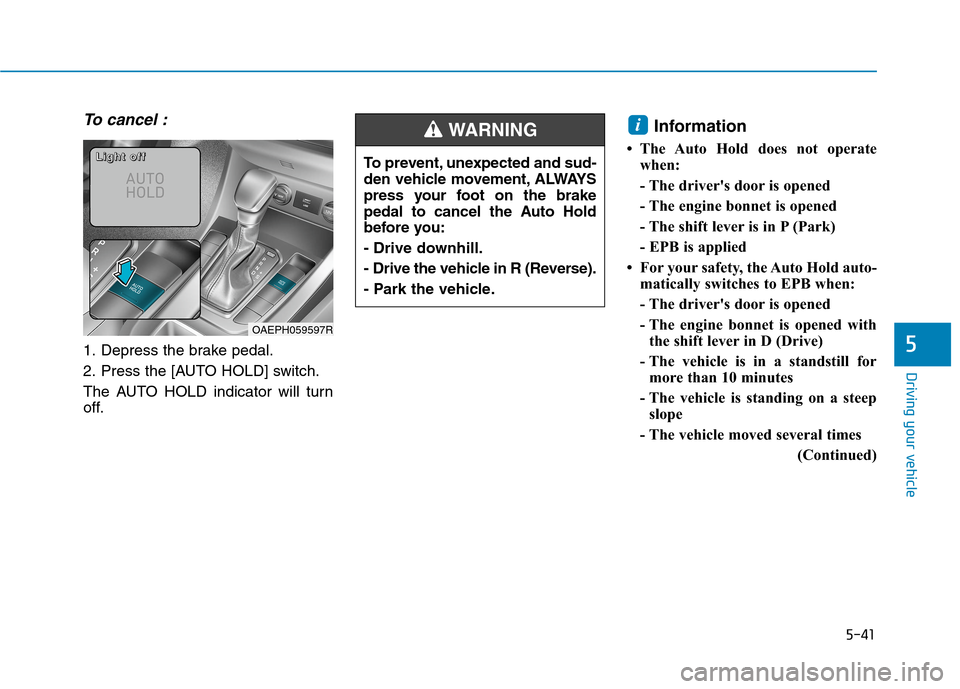 Hyundai Ioniq Hybrid 2020  Owners Manual - RHD (UK, Australia) 5-41
Driving your vehicle
To cancel :
1. Depress the brake pedal.
2. Press the [AUTO HOLD] switch.
The AUTO HOLD indicator will turn
off.
Information 
• The Auto Hold does not operate
when:
- The dr