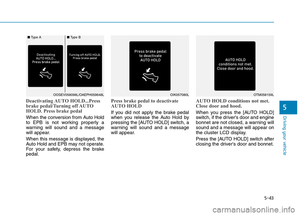 Hyundai Ioniq Hybrid 2020 Owners Manual - RHD (UK, Australia) 5-43
Driving your vehicle
Deactivating AUTO HOLD...Press
brake pedal/Turning off AUTO
HOLD. Press brake pedal
When the conversion from Auto Hold
to EPB is not working properly a
warning will sound an Hyundai Ioniq Hybrid 2020 Owners Manual - RHD (UK, Australia) 5-43
Driving your vehicle
Deactivating AUTO HOLD...Press
brake pedal/Turning off AUTO
HOLD. Press brake pedal
When the conversion from Auto Hold
to EPB is not working properly a
warning will sound an