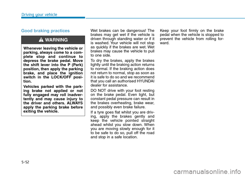 Hyundai Ioniq Hybrid 2020 Owners Manual - RHD (UK, Australia) 5-52
Driving your vehicle
Good braking practices Wet brakes can be dangerous! The
brakes may get wet if the vehicle is
driven through standing water or if it
is washed. Your vehicle will not stop
as q Hyundai Ioniq Hybrid 2020 Owners Manual - RHD (UK, Australia) 5-52
Driving your vehicle
Good braking practices Wet brakes can be dangerous! The
brakes may get wet if the vehicle is
driven through standing water or if it
is washed. Your vehicle will not stop
as q