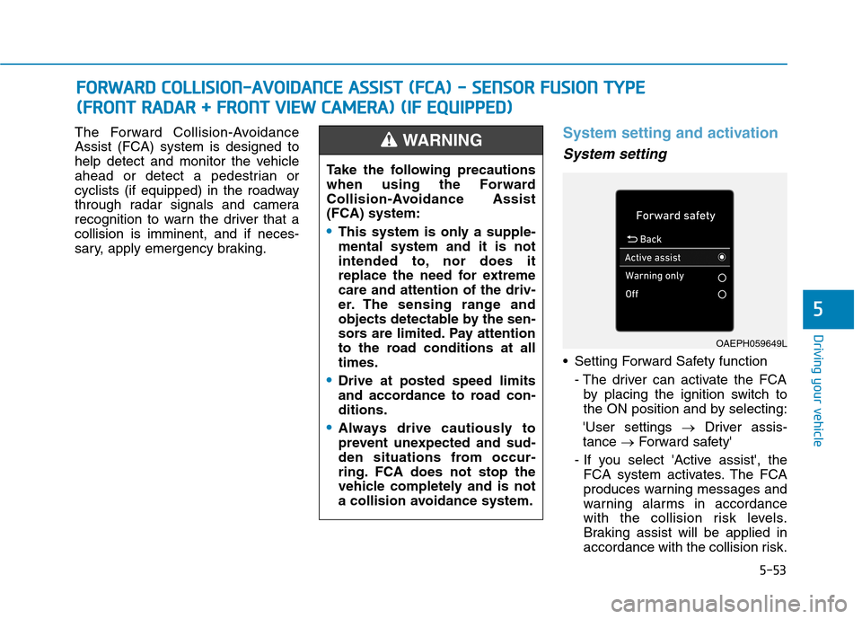 Hyundai Ioniq Hybrid 2020 Owners Manual - RHD (UK, Australia) 5-53
Driving your vehicle
5
The Forward Collision-Avoidance
Assist (FCA) system is designed to
help detect and monitor the vehicle
ahead or detect a pedestrian or
cyclists (if equipped) in the roadway Hyundai Ioniq Hybrid 2020 Owners Manual - RHD (UK, Australia) 5-53
Driving your vehicle
5
The Forward Collision-Avoidance
Assist (FCA) system is designed to
help detect and monitor the vehicle
ahead or detect a pedestrian or
cyclists (if equipped) in the roadway