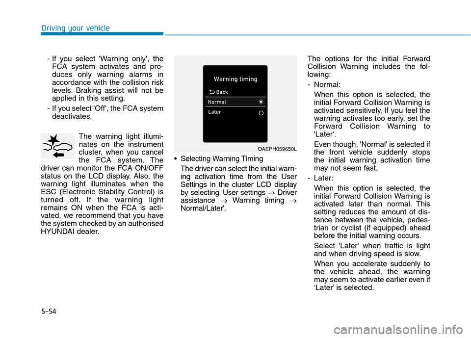 Hyundai Ioniq Hybrid 2020 Owners Manual - RHD (UK, Australia) 5-54
Driving your vehicle
- If you select Warning only, the
FCA system activates and pro-
duces only warning alarms in
accordance with the collision risk
levels. Braking assist will not be
applied i Hyundai Ioniq Hybrid 2020 Owners Manual - RHD (UK, Australia) 5-54
Driving your vehicle
- If you select Warning only, the
FCA system activates and pro-
duces only warning alarms in
accordance with the collision risk
levels. Braking assist will not be
applied i