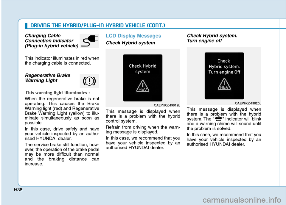 Hyundai Ioniq Hybrid 2020  Owners Manual - RHD (UK, Australia) H38
Charging Cable
Connection Indicator 
(Plug-in hybrid vehicle)
This indicator illuminates in red when
the charging cable is connected.
Regenerative Brake
Warning Light
This warning light illuminate