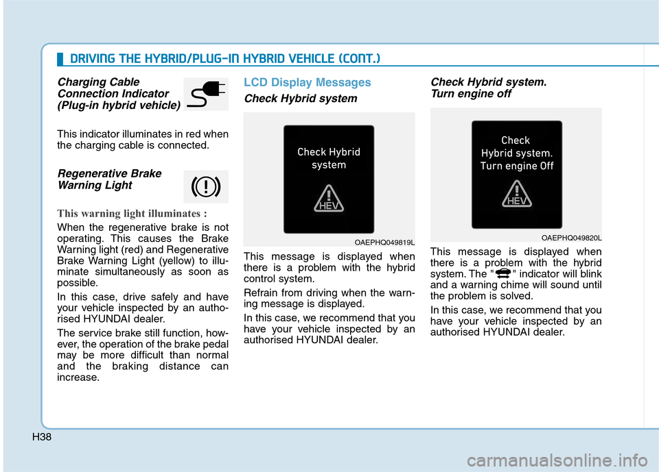 Hyundai Ioniq Hybrid 2020   - RHD (UK, Australia) Owners Guide H38
Charging Cable
Connection Indicator 
(Plug-in hybrid vehicle)
This indicator illuminates in red when
the charging cable is connected.
Regenerative Brake
Warning Light
This warning light illuminate