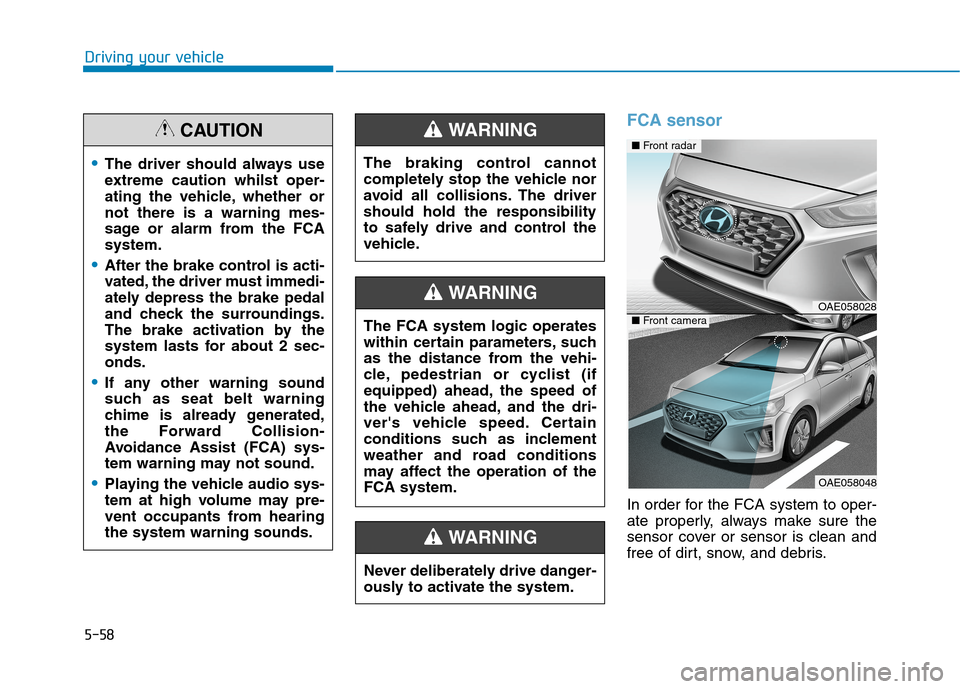 Hyundai Ioniq Hybrid 2020 Owners Manual - RHD (UK, Australia) 5-58
Driving your vehicle
FCA sensor
In order for the FCA system to oper-
ate properly, always make sure the
sensor cover or sensor is clean and
free of dirt, snow, and debris.
Never deliberately driv Hyundai Ioniq Hybrid 2020 Owners Manual - RHD (UK, Australia) 5-58
Driving your vehicle
FCA sensor
In order for the FCA system to oper-
ate properly, always make sure the
sensor cover or sensor is clean and
free of dirt, snow, and debris.
Never deliberately driv