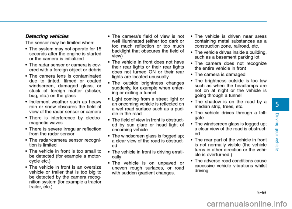 Hyundai Ioniq Hybrid 2020 Owners Manual - RHD (UK, Australia) 5-63
Driving your vehicle
5
Detecting vehicles
The sensor may be limited when:
The system may not operate for 15
seconds after the engine is started
or the camera is initialized
The radar sensor or Hyundai Ioniq Hybrid 2020 Owners Manual - RHD (UK, Australia) 5-63
Driving your vehicle
5
Detecting vehicles
The sensor may be limited when:
The system may not operate for 15
seconds after the engine is started
or the camera is initialized
The radar sensor or