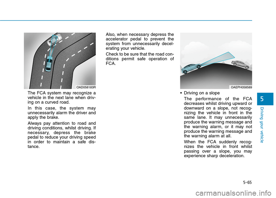 Hyundai Ioniq Hybrid 2020 Owners Manual - RHD (UK, Australia) 5-65
Driving your vehicle
5
The FCA system may recognize a
vehicle in the next lane when driv-
ing on a curved road.
In this case, the system may
unnecessarily alarm the driver and
apply the brake.
Al Hyundai Ioniq Hybrid 2020 Owners Manual - RHD (UK, Australia) 5-65
Driving your vehicle
5
The FCA system may recognize a
vehicle in the next lane when driv-
ing on a curved road.
In this case, the system may
unnecessarily alarm the driver and
apply the brake.
Al
