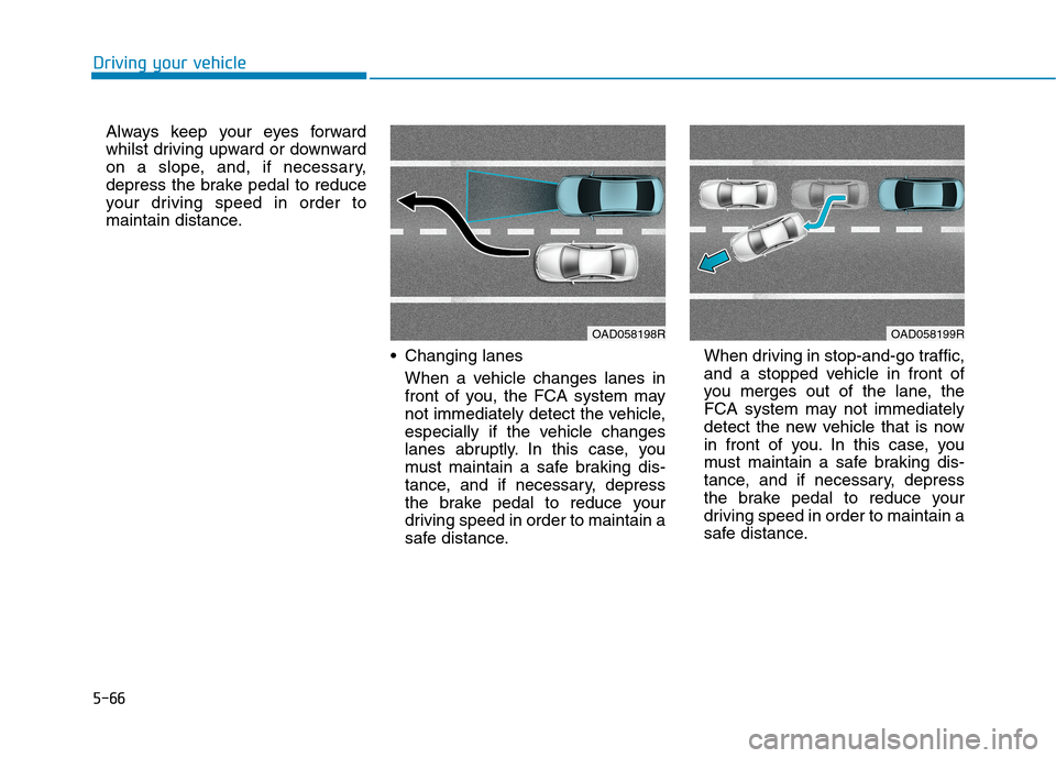 Hyundai Ioniq Hybrid 2020 Owners Manual - RHD (UK, Australia) 5-66
Driving your vehicle
Always keep your eyes forward
whilst driving upward or downward
on a slope, and, if necessary,
depress the brake pedal to reduce
your driving speed in order to
maintain dista Hyundai Ioniq Hybrid 2020 Owners Manual - RHD (UK, Australia) 5-66
Driving your vehicle
Always keep your eyes forward
whilst driving upward or downward
on a slope, and, if necessary,
depress the brake pedal to reduce
your driving speed in order to
maintain dista