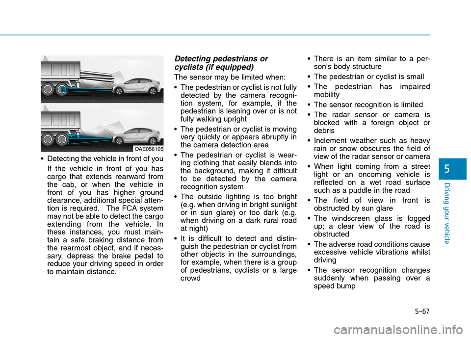 Hyundai Ioniq Hybrid 2020 Owners Manual - RHD (UK, Australia) 5-67
Driving your vehicle
5
Detecting the vehicle in front of you
If the vehicle in front of you has
cargo that extends rearward from
the cab, or when the vehicle in
front of you has higher ground
cl Hyundai Ioniq Hybrid 2020 Owners Manual - RHD (UK, Australia) 5-67
Driving your vehicle
5
Detecting the vehicle in front of you
If the vehicle in front of you has
cargo that extends rearward from
the cab, or when the vehicle in
front of you has higher ground
cl