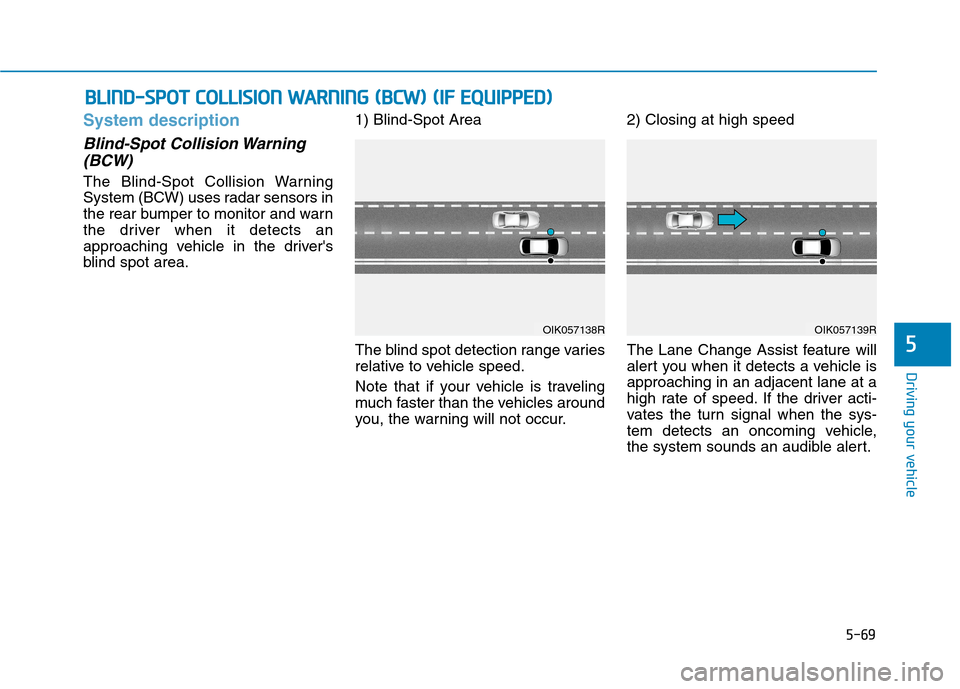 Hyundai Ioniq Hybrid 2020 Owners Manual - RHD (UK, Australia) 5-69
Driving your vehicle
System description
Blind-Spot Collision Warning
(BCW)
The Blind-Spot Collision Warning
System (BCW) uses radar sensors in
the rear bumper to monitor and warn
the driver when Hyundai Ioniq Hybrid 2020 Owners Manual - RHD (UK, Australia) 5-69
Driving your vehicle
System description
Blind-Spot Collision Warning
(BCW)
The Blind-Spot Collision Warning
System (BCW) uses radar sensors in
the rear bumper to monitor and warn
the driver when