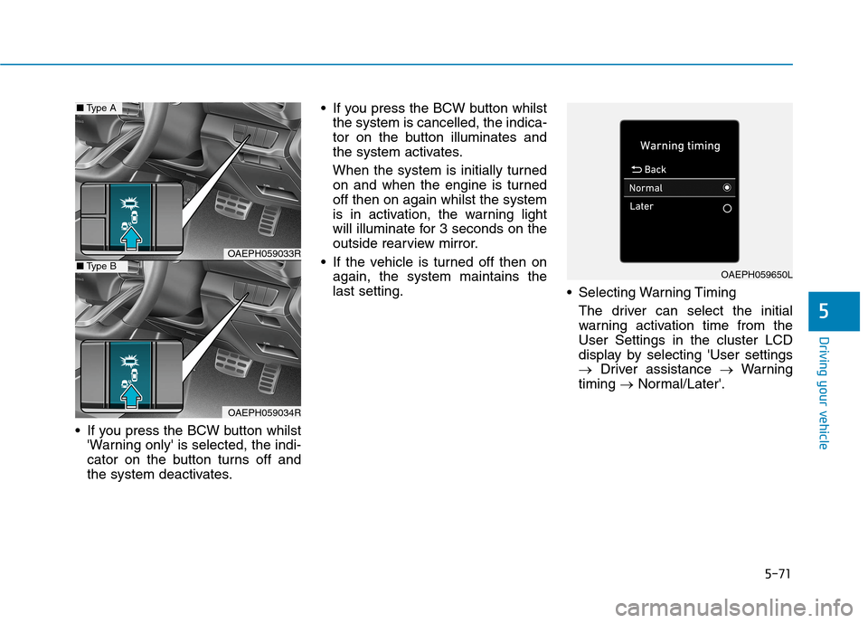 Hyundai Ioniq Hybrid 2020 Owners Manual - RHD (UK, Australia) 5-71
Driving your vehicle
5
If you press the BCW button whilst
Warning only is selected, the indi-
cator on the button turns off and
the system deactivates. If you press the BCW button whilst
the s Hyundai Ioniq Hybrid 2020 Owners Manual - RHD (UK, Australia) 5-71
Driving your vehicle
5
If you press the BCW button whilst
Warning only is selected, the indi-
cator on the button turns off and
the system deactivates. If you press the BCW button whilst
the s