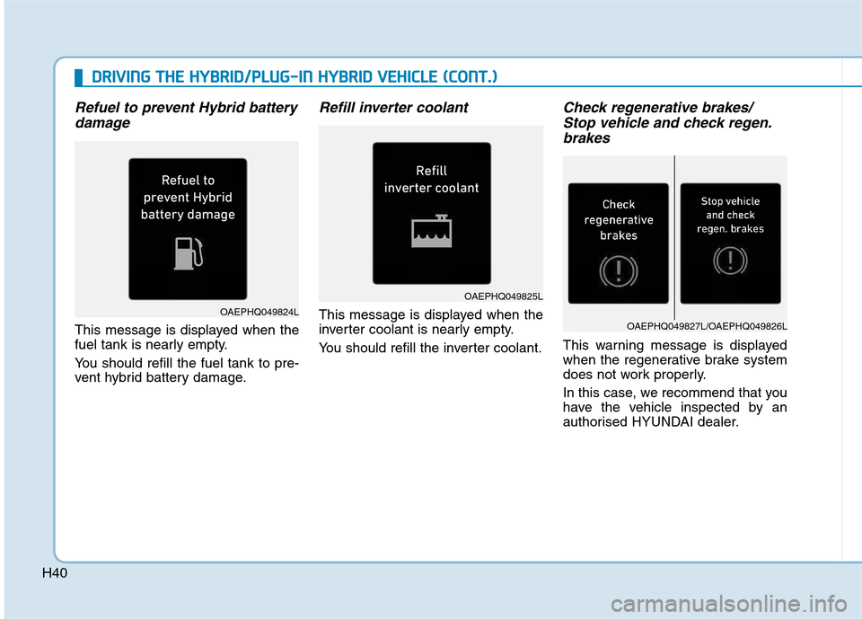 Hyundai Ioniq Hybrid 2020   - RHD (UK, Australia) Owners Guide H40
Refuel to prevent Hybrid battery
damage
This message is displayed when the
fuel tank is nearly empty.
You should refill the fuel tank to pre-
vent hybrid battery damage.
Refill inverter coolant
Th
