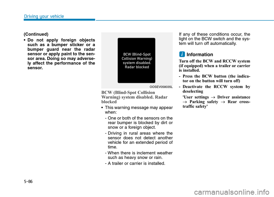 Hyundai Ioniq Hybrid 2020 Owners Manual - RHD (UK, Australia) 5-86
Driving your vehicle
(Continued)
Do not apply foreign objects
such as a bumper sticker or a
bumper guard near the radar
sensor or apply paint to the sen-
sor area. Doing so may adverse-
ly affec Hyundai Ioniq Hybrid 2020 Owners Manual - RHD (UK, Australia) 5-86
Driving your vehicle
(Continued)
Do not apply foreign objects
such as a bumper sticker or a
bumper guard near the radar
sensor or apply paint to the sen-
sor area. Doing so may adverse-
ly affec
