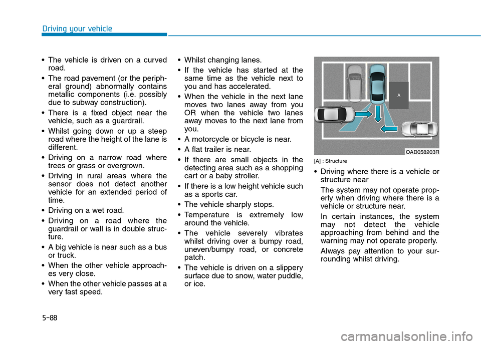 Hyundai Ioniq Hybrid 2020 Owners Manual - RHD (UK, Australia) 5-88
Driving your vehicle
The vehicle is driven on a curved
road.
The road pavement (or the periph-
eral ground) abnormally contains
metallic components (i.e. possibly
due to subway construction).
Hyundai Ioniq Hybrid 2020 Owners Manual - RHD (UK, Australia) 5-88
Driving your vehicle
The vehicle is driven on a curved
road.
The road pavement (or the periph-
eral ground) abnormally contains
metallic components (i.e. possibly
due to subway construction).