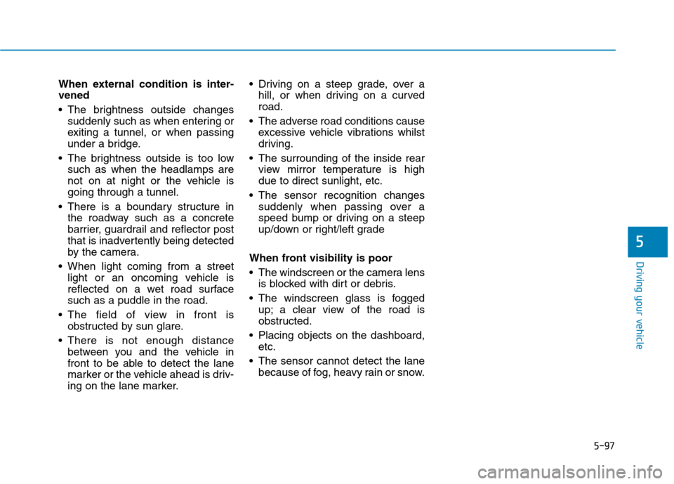 Hyundai Ioniq Hybrid 2020 Owners Manual - RHD (UK, Australia) 5-97
Driving your vehicle
5
When external condition is inter-
vened
The brightness outside changes
suddenly such as when entering or
exiting a tunnel, or when passing
under a bridge.
The brightness Hyundai Ioniq Hybrid 2020 Owners Manual - RHD (UK, Australia) 5-97
Driving your vehicle
5
When external condition is inter-
vened
The brightness outside changes
suddenly such as when entering or
exiting a tunnel, or when passing
under a bridge.
The brightness