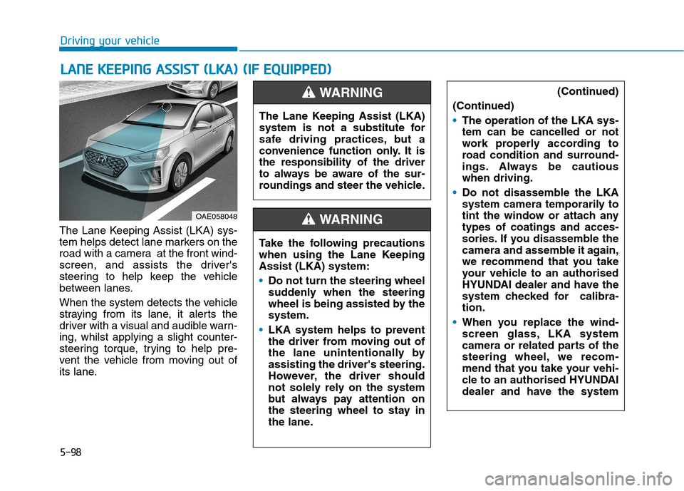 Hyundai Ioniq Hybrid 2020 Owners Manual - RHD (UK, Australia) 5-98
Driving your vehicle
The Lane Keeping Assist (LKA) sys-
tem helps detect lane markers on the
road with a camera at the front wind-
screen, and assists the drivers
steering to help keep the vehi Hyundai Ioniq Hybrid 2020 Owners Manual - RHD (UK, Australia) 5-98
Driving your vehicle
The Lane Keeping Assist (LKA) sys-
tem helps detect lane markers on the
road with a camera at the front wind-
screen, and assists the drivers
steering to help keep the vehi