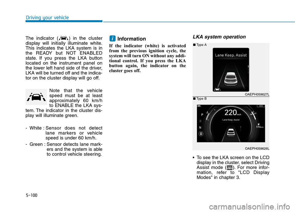 Hyundai Ioniq Hybrid 2020 Owners Manual - RHD (UK, Australia) 5-100
Driving your vehicle
The indicator ( ) in the cluster
display will initially illuminate white.
This indicates the LKA system is in
the READY but NOT ENABLED
state. If you press the LKA button
lo Hyundai Ioniq Hybrid 2020 Owners Manual - RHD (UK, Australia) 5-100
Driving your vehicle
The indicator ( ) in the cluster
display will initially illuminate white.
This indicates the LKA system is in
the READY but NOT ENABLED
state. If you press the LKA button
lo