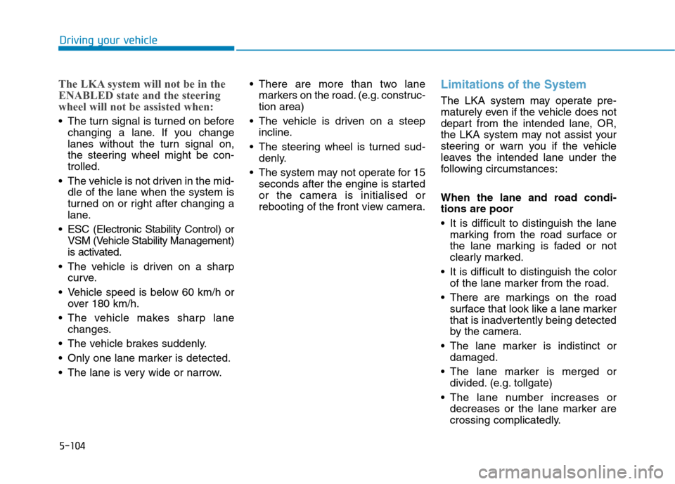 Hyundai Ioniq Hybrid 2020 Owners Manual - RHD (UK, Australia) 5-104
Driving your vehicle
The LKA system will not be in the
ENABLED state and the steering
wheel will not be assisted when:
The turn signal is turned on before
changing a lane. If you change
lanes w Hyundai Ioniq Hybrid 2020 Owners Manual - RHD (UK, Australia) 5-104
Driving your vehicle
The LKA system will not be in the
ENABLED state and the steering
wheel will not be assisted when:
The turn signal is turned on before
changing a lane. If you change
lanes w