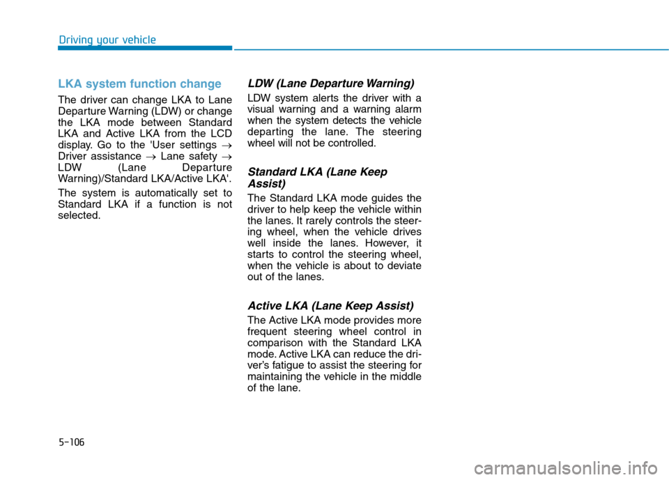 Hyundai Ioniq Hybrid 2020 Owners Manual - RHD (UK, Australia) 5-106
Driving your vehicle
LKA system function change
The driver can change LKA to Lane
Departure Warning (LDW) or change
the LKA mode between Standard
LKA and Active LKA from the LCD
display. Go to t Hyundai Ioniq Hybrid 2020 Owners Manual - RHD (UK, Australia) 5-106
Driving your vehicle
LKA system function change
The driver can change LKA to Lane
Departure Warning (LDW) or change
the LKA mode between Standard
LKA and Active LKA from the LCD
display. Go to t
