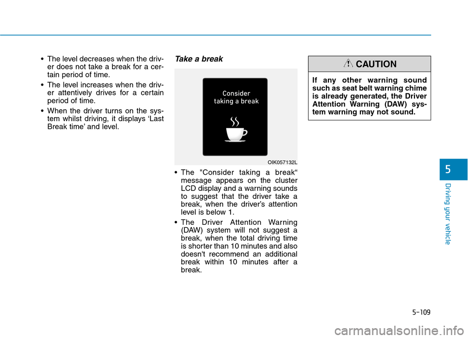 Hyundai Ioniq Hybrid 2020 Owners Manual - RHD (UK, Australia) 5-109
Driving your vehicle
5
The level decreases when the driv-
er does not take a break for a cer-
tain period of time.
The level increases when the driv-
er attentively drives for a certain
period Hyundai Ioniq Hybrid 2020 Owners Manual - RHD (UK, Australia) 5-109
Driving your vehicle
5
The level decreases when the driv-
er does not take a break for a cer-
tain period of time.
The level increases when the driv-
er attentively drives for a certain
period