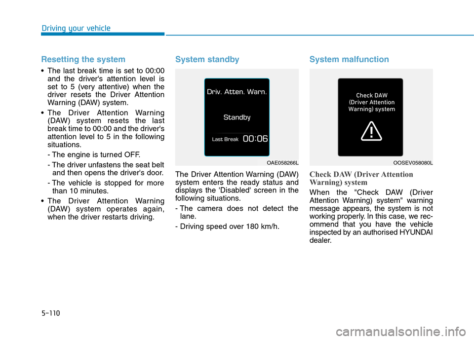 Hyundai Ioniq Hybrid 2020 Owners Manual - RHD (UK, Australia) 5-110
Driving your vehicle
Resetting the system
The last break time is set to 00:00
and the drivers attention level is
set to 5 (very attentive) when the
driver resets the Driver Attention
Warning Hyundai Ioniq Hybrid 2020 Owners Manual - RHD (UK, Australia) 5-110
Driving your vehicle
Resetting the system
The last break time is set to 00:00
and the drivers attention level is
set to 5 (very attentive) when the
driver resets the Driver Attention
Warning