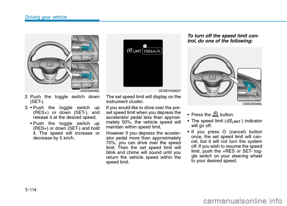 Hyundai Ioniq Hybrid 2020 Owners Manual - RHD (UK, Australia) 5-114
Driving your vehicle
2. Push the toggle switch down
(SET-).
3.
(RES+) or down (SET-), and
release it at the desired speed.
(RES+) or down (SET-) and hold
it. The speed will increase or
decreas Hyundai Ioniq Hybrid 2020 Owners Manual - RHD (UK, Australia) 5-114
Driving your vehicle
2. Push the toggle switch down
(SET-).
3.
(RES+) or down (SET-), and
release it at the desired speed.
(RES+) or down (SET-) and hold
it. The speed will increase or
decreas