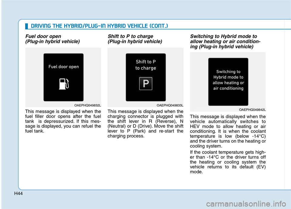 Hyundai Ioniq Hybrid 2020   - RHD (UK, Australia) Service Manual H44
Fuel door open
(Plug-in hybrid vehicle)
This message is displayed when the
fuel filler door opens after the fuel
tank  is depressurized. If this mes-
sage is displayed, you can refuel the
fuel tan