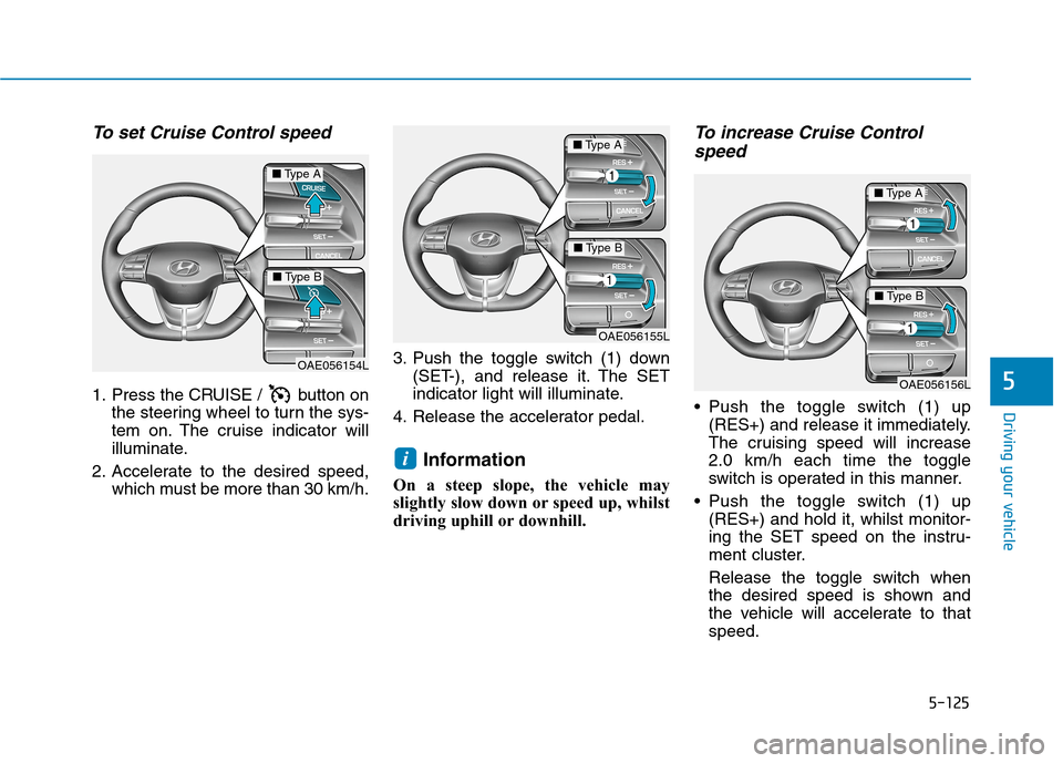 Hyundai Ioniq Hybrid 2020 Owners Manual - RHD (UK, Australia) 5-125
Driving your vehicle
5
To set Cruise Control speed
1. Press the CRUISE / button on
the steering wheel to turn the sys-
tem on. The cruise indicator will
illuminate.
2. Accelerate to the desire Hyundai Ioniq Hybrid 2020 Owners Manual - RHD (UK, Australia) 5-125
Driving your vehicle
5
To set Cruise Control speed
1. Press the CRUISE / button on
the steering wheel to turn the sys-
tem on. The cruise indicator will
illuminate.
2. Accelerate to the desire
