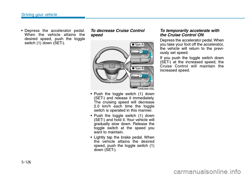 Hyundai Ioniq Hybrid 2020 Owners Manual - RHD (UK, Australia) 5-126
Driving your vehicle
Depress the accelerator pedal.
When the vehicle attains the
desired speed, push the toggle
switch (1) down (SET-).
To decrease Cruise Control
speed
Push the toggle switch Hyundai Ioniq Hybrid 2020 Owners Manual - RHD (UK, Australia) 5-126
Driving your vehicle
Depress the accelerator pedal.
When the vehicle attains the
desired speed, push the toggle
switch (1) down (SET-).
To decrease Cruise Control
speed
Push the toggle switch