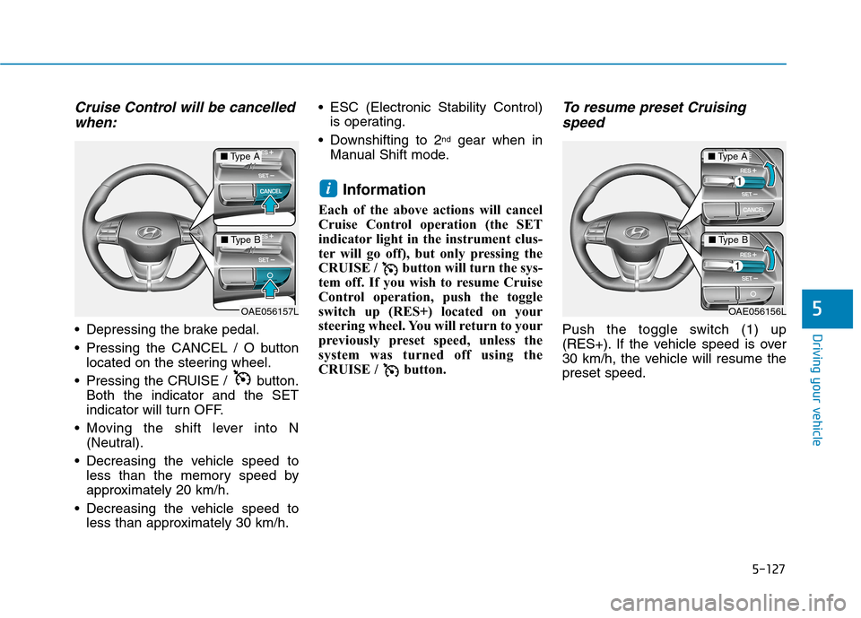 Hyundai Ioniq Hybrid 2020 Owners Manual - RHD (UK, Australia) 5-127
Driving your vehicle
5
Cruise Control will be cancelled
when:
Depressing the brake pedal.
Pressing the CANCEL / O button
located on the steering wheel.
Pressing the CRUISE / button.
Both the Hyundai Ioniq Hybrid 2020 Owners Manual - RHD (UK, Australia) 5-127
Driving your vehicle
5
Cruise Control will be cancelled
when:
Depressing the brake pedal.
Pressing the CANCEL / O button
located on the steering wheel.
Pressing the CRUISE / button.
Both the