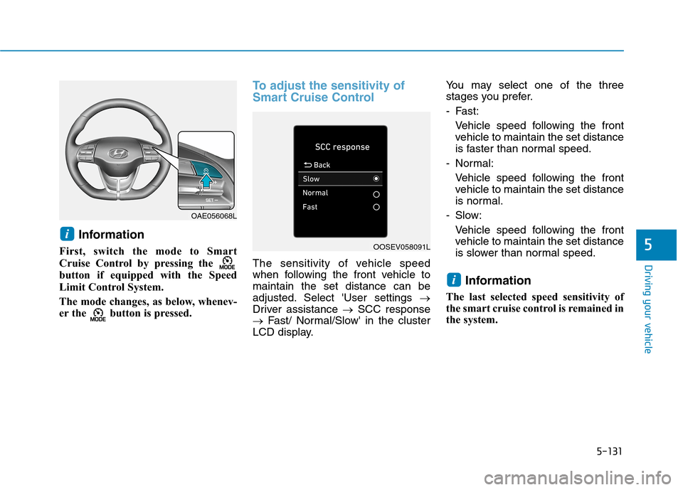 Hyundai Ioniq Hybrid 2020 Owners Manual - RHD (UK, Australia) 5-131
Driving your vehicle
5
Information
First, switch the mode to Smart
Cruise Control by pressing the
button if equipped with the Speed
Limit Control System.
The mode changes, as below, whenev-
e Hyundai Ioniq Hybrid 2020 Owners Manual - RHD (UK, Australia) 5-131
Driving your vehicle
5
Information
First, switch the mode to Smart
Cruise Control by pressing the
button if equipped with the Speed
Limit Control System.
The mode changes, as below, whenev-
e