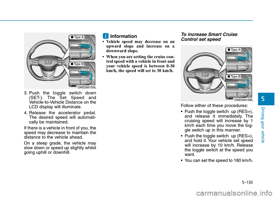Hyundai Ioniq Hybrid 2020 Owners Manual - RHD (UK, Australia) 5-133
Driving your vehicle
5
3. Push the toggle switch down
(SET-). The Set Speed and
Vehicle-to-Vehicle Distance on the
LCD display will illuminate.
4. Release the accelerator pedal.
The desired spee Hyundai Ioniq Hybrid 2020 Owners Manual - RHD (UK, Australia) 5-133
Driving your vehicle
5
3. Push the toggle switch down
(SET-). The Set Speed and
Vehicle-to-Vehicle Distance on the
LCD display will illuminate.
4. Release the accelerator pedal.
The desired spee