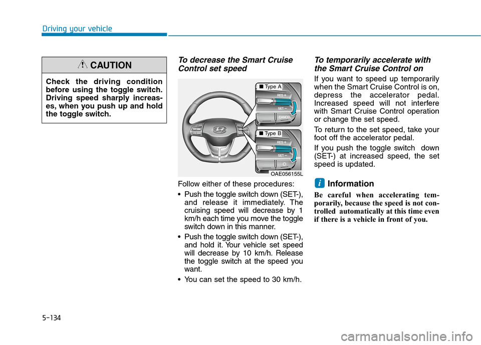Hyundai Ioniq Hybrid 2020 Owners Manual - RHD (UK, Australia) 5-134
Driving your vehicle
To decrease the Smart Cruise
Control set speed
Follow either of these procedures:
Push the toggle switch down (SET-),
and release it immediately. The
cruising speed will de Hyundai Ioniq Hybrid 2020 Owners Manual - RHD (UK, Australia) 5-134
Driving your vehicle
To decrease the Smart Cruise
Control set speed
Follow either of these procedures:
Push the toggle switch down (SET-),
and release it immediately. The
cruising speed will de