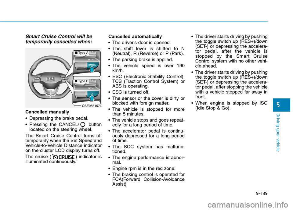 Hyundai Ioniq Hybrid 2020 Owners Manual - RHD (UK, Australia) 5-135
Driving your vehicle
5
Smart Cruise Control will be
temporarily cancelled when:
Cancelled manually
Depressing the brake pedal.
Pressing the CANCEL/ button
located on the steering wheel.
The Sm Hyundai Ioniq Hybrid 2020 Owners Manual - RHD (UK, Australia) 5-135
Driving your vehicle
5
Smart Cruise Control will be
temporarily cancelled when:
Cancelled manually
Depressing the brake pedal.
Pressing the CANCEL/ button
located on the steering wheel.
The Sm