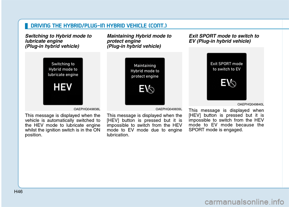Hyundai Ioniq Hybrid 2020   - RHD (UK, Australia) Service Manual H46
Switching to Hybrid mode to
lubricate engine 
(Plug-in hybrid vehicle)
This message is displayed when the
vehicle is automatically switched to
the HEV mode to lubricate engine
whilst the ignition 