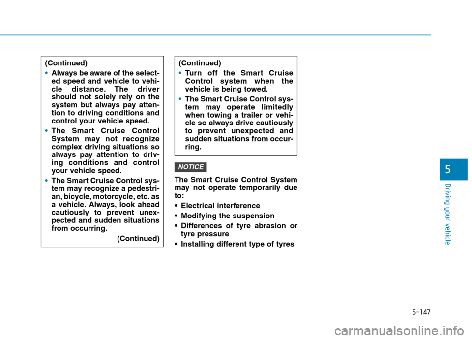 Hyundai Ioniq Hybrid 2020  Owners Manual - RHD (UK, Australia) 5-147
Driving your vehicleThe Smart Cruise Control System
may not operate temporarily due
to:
 Electrical interference
 Modifying the suspension
 Differences of tyre abrasion or
tyre pressure 
 Instal