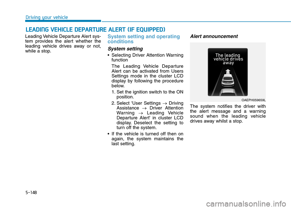 Hyundai Ioniq Hybrid 2020 Owners Manual - RHD (UK, Australia) 5-148
Driving your vehicle
Leading Vehicle Departure Alert sys-
tem provides the alert whether the
leading vehicle drives away or not,
while a stop.
System setting and operating
conditions
System sett Hyundai Ioniq Hybrid 2020 Owners Manual - RHD (UK, Australia) 5-148
Driving your vehicle
Leading Vehicle Departure Alert sys-
tem provides the alert whether the
leading vehicle drives away or not,
while a stop.
System setting and operating
conditions
System sett