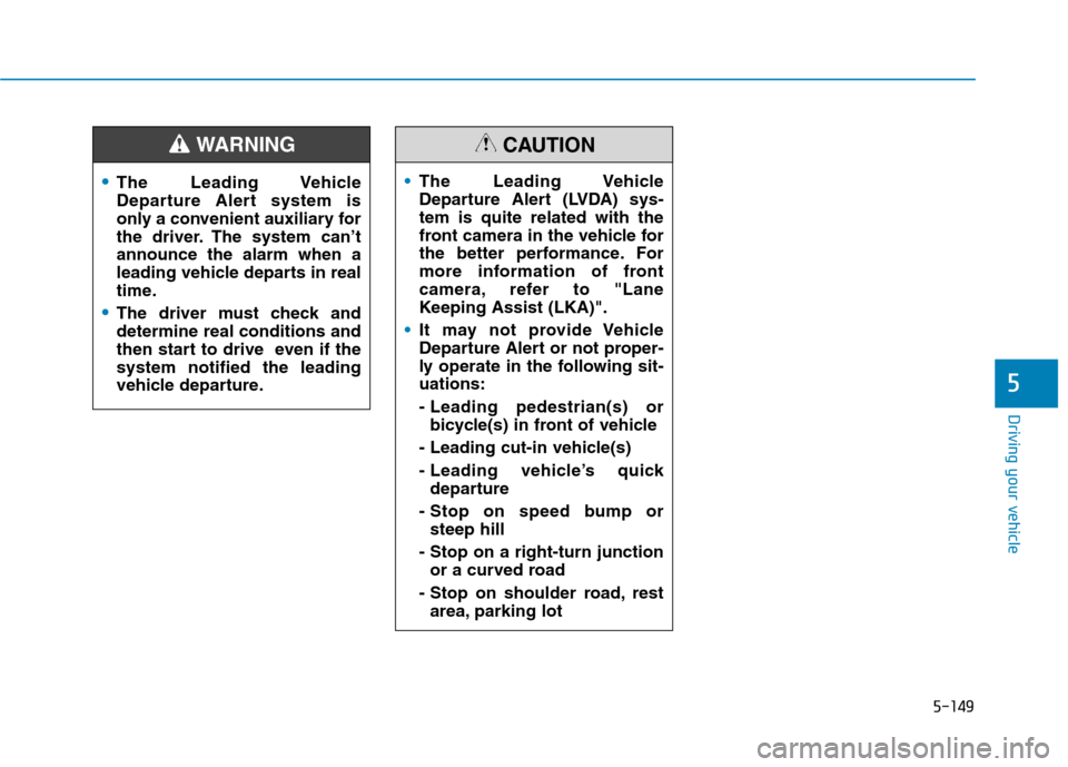 Hyundai Ioniq Hybrid 2020 Owners Manual - RHD (UK, Australia) 5-149
Driving your vehicle
5
The Leading Vehicle
Departure Alert system is
only a convenient auxiliary for
the driver. The system can’t
announce the alarm when a
leading vehicle departs in real
time Hyundai Ioniq Hybrid 2020 Owners Manual - RHD (UK, Australia) 5-149
Driving your vehicle
5
The Leading Vehicle
Departure Alert system is
only a convenient auxiliary for
the driver. The system can’t
announce the alarm when a
leading vehicle departs in real
time