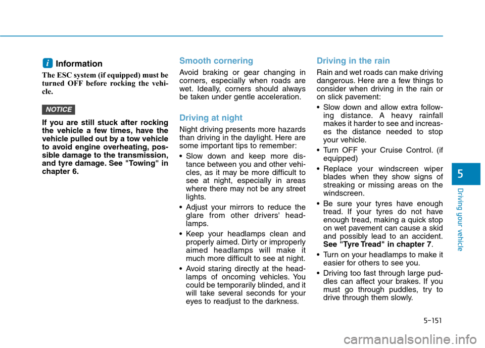 Hyundai Ioniq Hybrid 2020  Owners Manual - RHD (UK, Australia) 5-151
Driving your vehicle
5
Information 
The ESC system (if equipped) must be
turned OFF before rocking the vehi-
cle. 
If you are still stuck after rocking
the vehicle a few times, have the
vehicle 